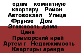 сдам 2-комнатную квартиру › Район ­ Автовокзал › Улица ­ Фрунзе › Дом ­ 42 › Этажность дома ­ 5 › Цена ­ 20 000 - Приморский край, Артем г. Недвижимость » Квартиры аренда   